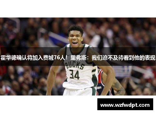霍华德确认将加入费城76人！里弗斯：我们迫不及待看到他的表现