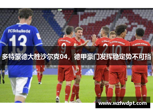 多特蒙德大胜沙尔克04，德甲豪门发挥稳定势不可挡