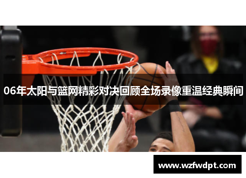 06年太阳与篮网精彩对决回顾全场录像重温经典瞬间