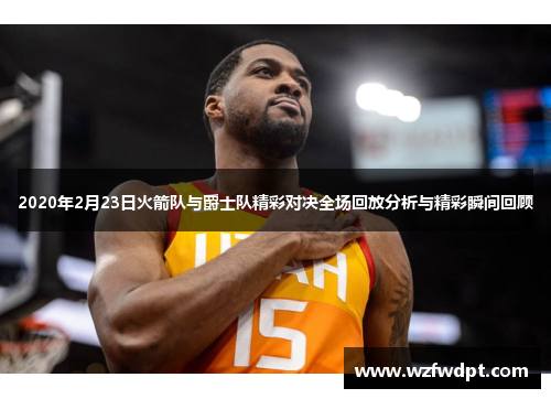 2020年2月23日火箭队与爵士队精彩对决全场回放分析与精彩瞬间回顾
