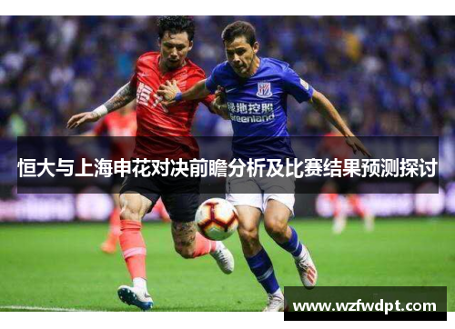 恒大与上海申花对决前瞻分析及比赛结果预测探讨