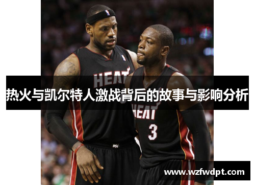 热火与凯尔特人激战背后的故事与影响分析