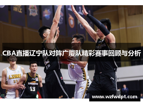CBA直播辽宁队对阵广厦队精彩赛事回顾与分析