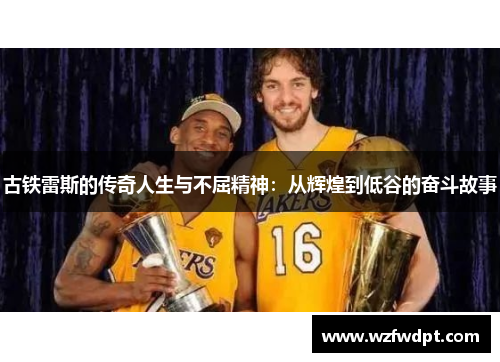 古铁雷斯的传奇人生与不屈精神：从辉煌到低谷的奋斗故事