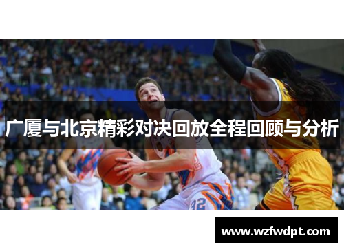 广厦与北京精彩对决回放全程回顾与分析