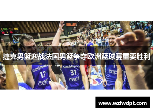 捷克男篮迎战法国男篮争夺欧洲篮球赛重要胜利