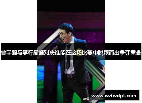 曹宇鹏与李行巅峰对决谁能在这场比赛中脱颖而出争夺荣誉