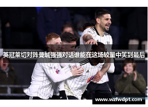 英冠莱切对阵曼城强强对话谁能在这场较量中笑到最后