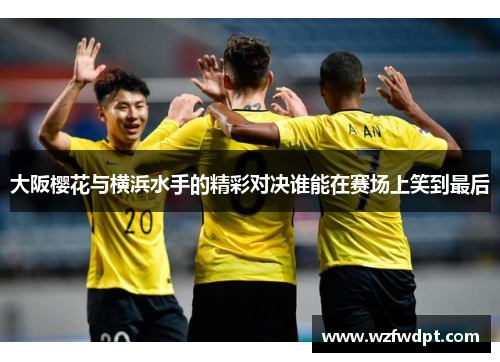 大阪樱花与横浜水手的精彩对决谁能在赛场上笑到最后